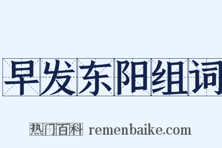 早发东阳组词是什么意思的图片